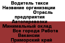 Водитель такси › Название организации ­ Ecolife taxi › Отрасль предприятия ­ Автоперевозки › Минимальный оклад ­ 60 000 - Все города Работа » Вакансии   . Приморский край,Дальнереченск г.